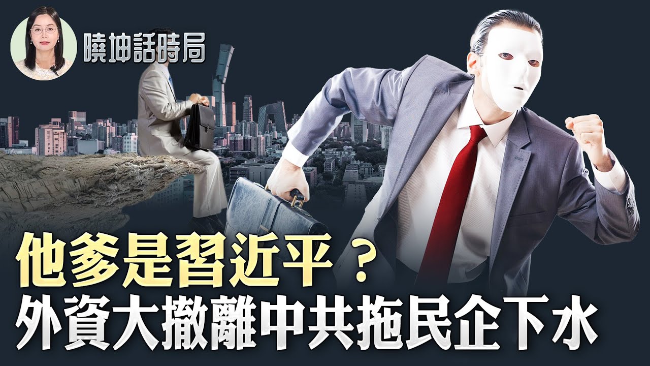 習近平「私生子」身份震驚全網！外資大撤離中共拖民企下水？！【 #曉坤話時局 】｜ #人民報