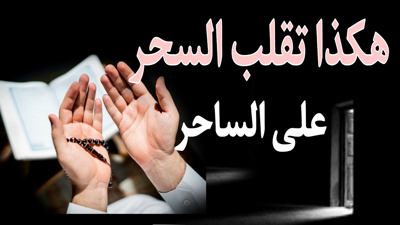 الطريقة الصحيحة والمجربة لقلب السحر على الساحر