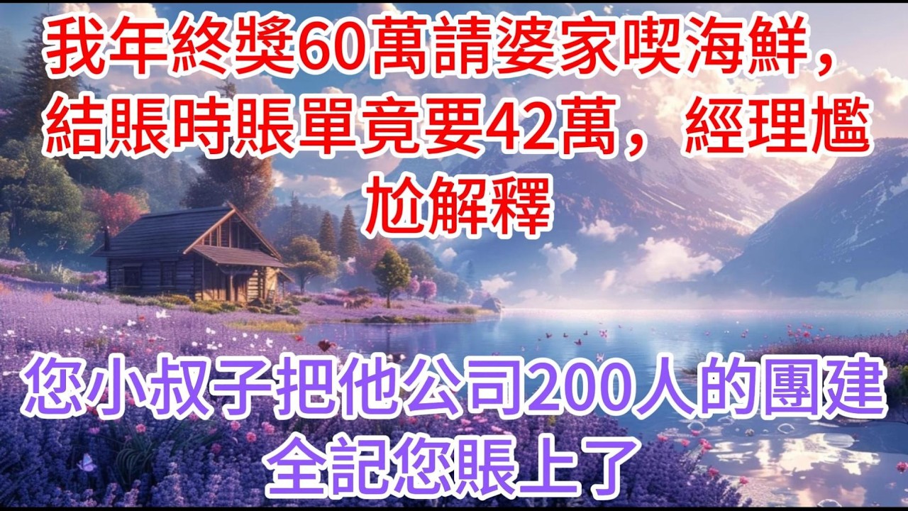 【完结】我年終獎60萬請婆家喫海鮮，結賬時賬單竟要42萬，經理尷尬解釋：您小叔子把他公司200人的團建全記您賬上了#故事分享