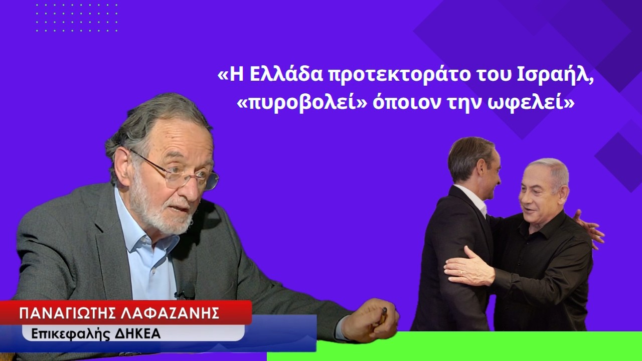 «Η Ελλάδα προτεκτοράτο του Ισραήλ «πυροβολεί» όσους την ωφελούν»-Παναγιώτης Λαφαζάνης