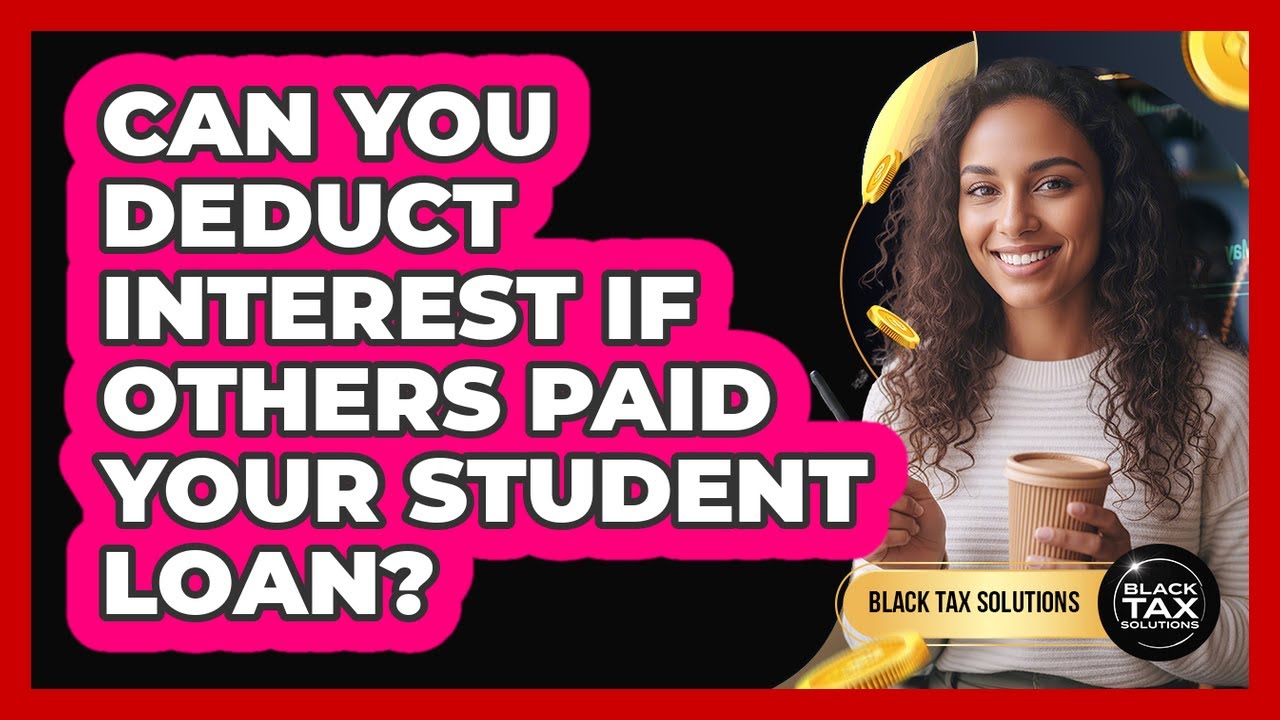 Can You Deduct Interest If Others Paid Your Student Loan?