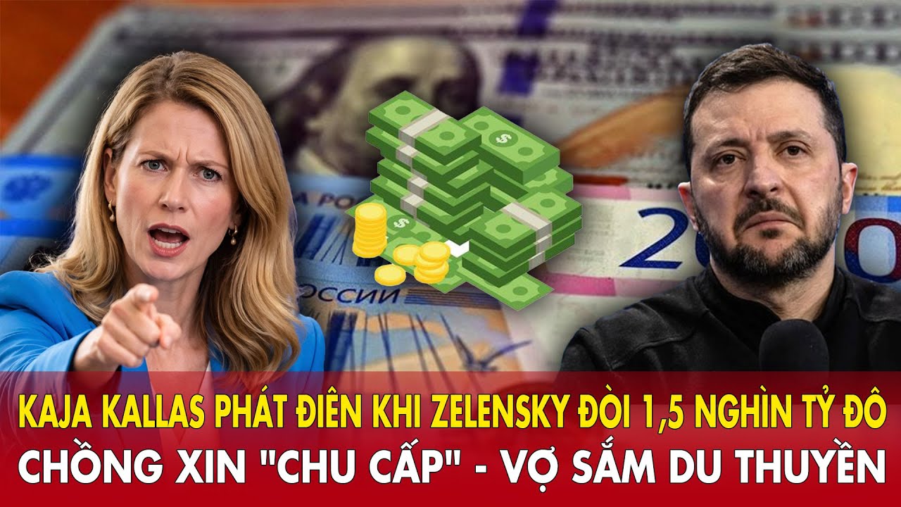 Kaja Kallas phát điên khi Zelensky đòi 1,5 nghìn tỷ: Chồng xin 