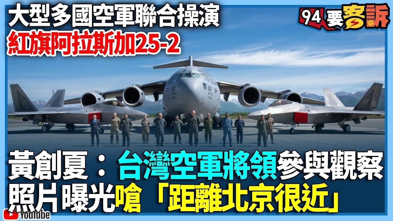 【94要客訴】大型多國空軍聯合操演！紅旗阿拉斯加25-2！黃創夏：台灣空軍將領參與觀察！照片曝光嗆「距離北京很近」