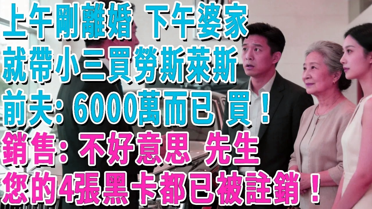 上午剛離婚 下午婆家就帶小三買勞斯萊斯，前夫：6000萬而已 買！銷售：不好意思 先生，您的4張黑卡都已被註銷！#妮妮故事會 #情感故事 #老年生活