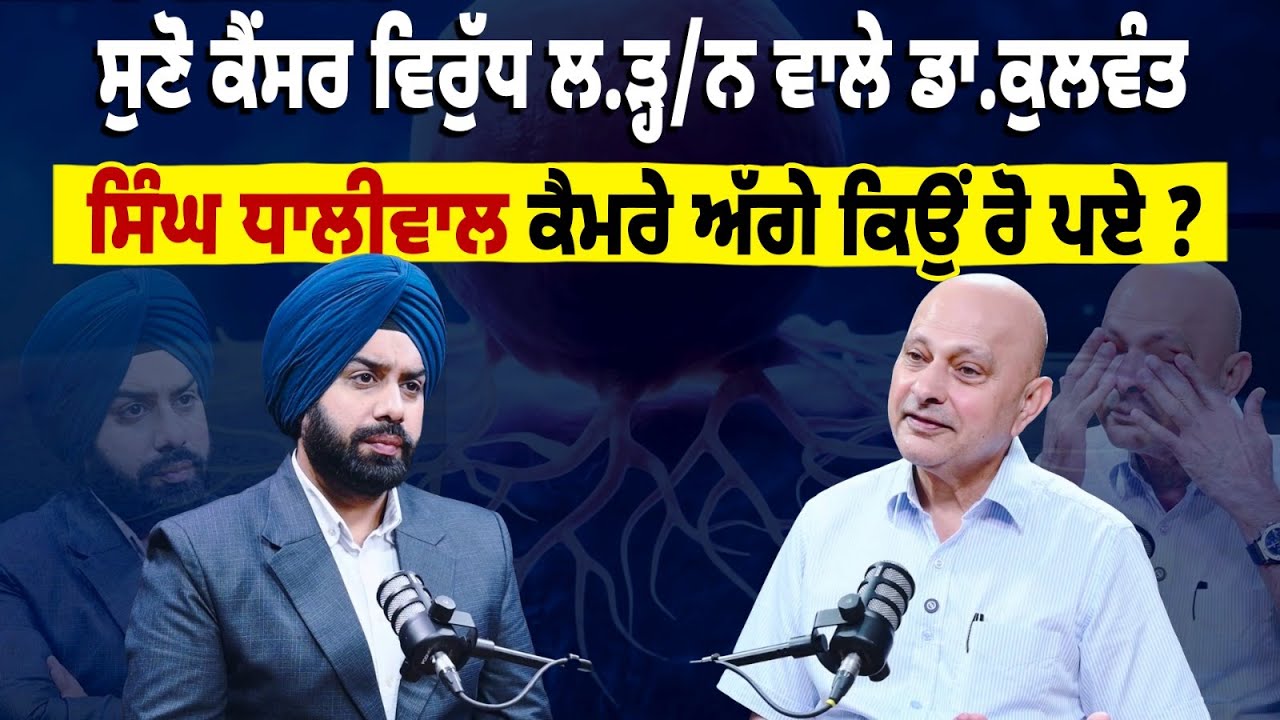 ਸੁਣੋ Cancer ਖਿਲਾਫ ਲ.ੜ੍ਹ/ਨ ਵਾਲੇ Dr. Kulwant Singh Dhaliwal ਕਿਉਂ ਕੈਮਰੇ ਅੱਗੇ ਰੋ ਪਏ ?