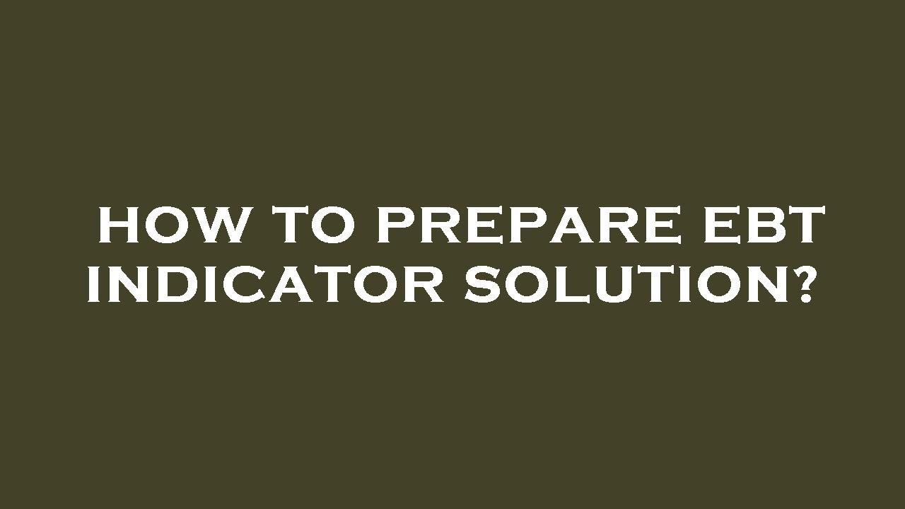How to prepare ebt indicator solution?