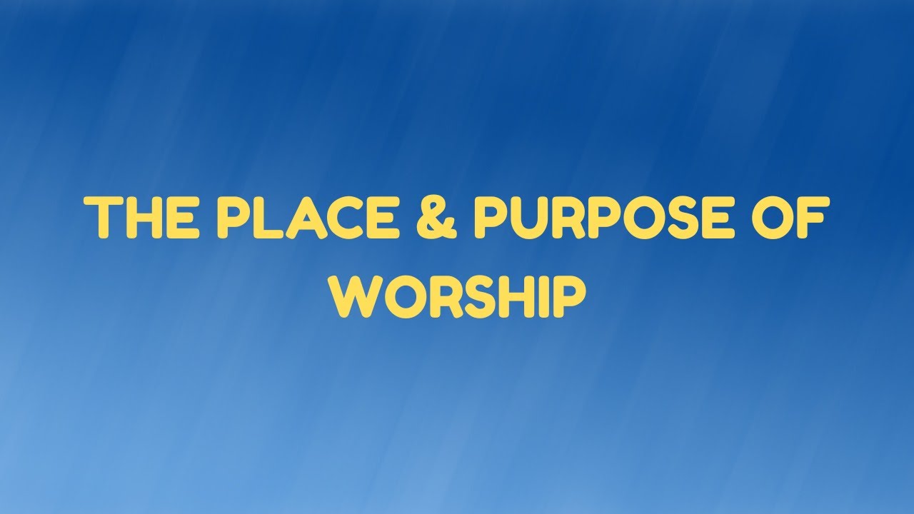 The Place & Purpose of Worship