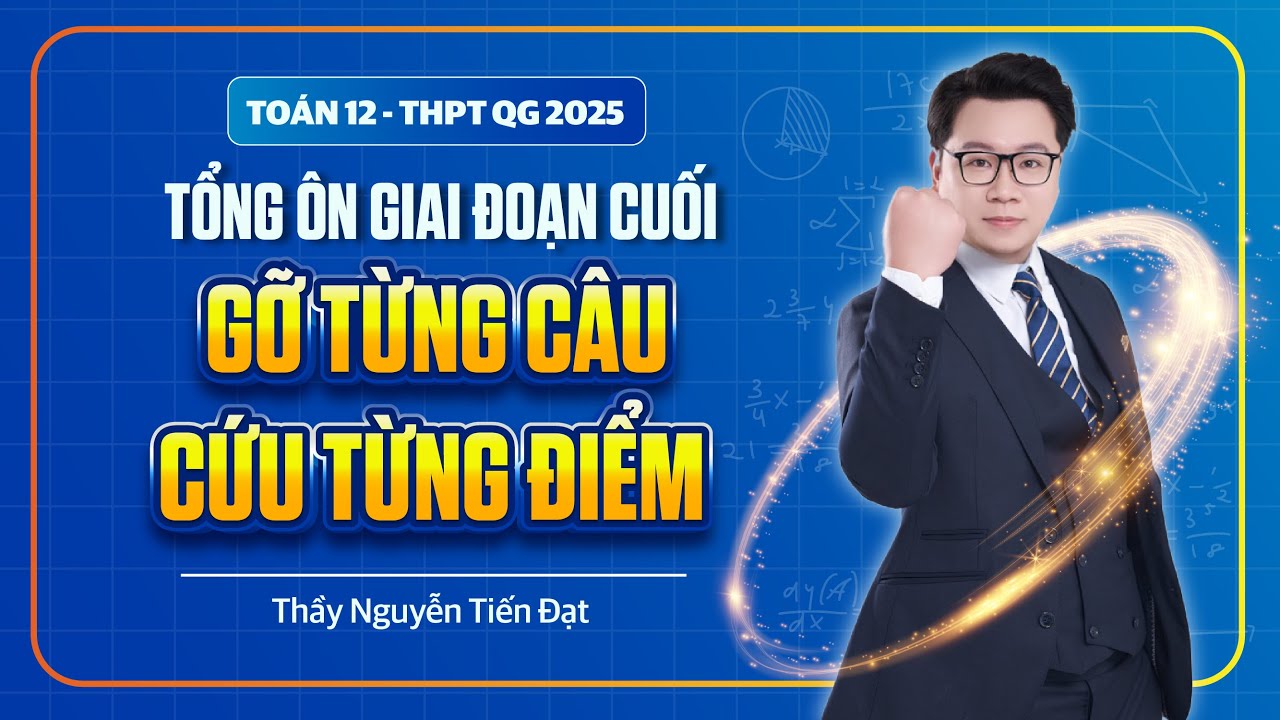 Toán 12 l Tổng Ôn Giai Đoạn Cuối, Gỡ Từng Câu, Cứu Từng Điểm l Thầy Nguyễn Tiến Đạt