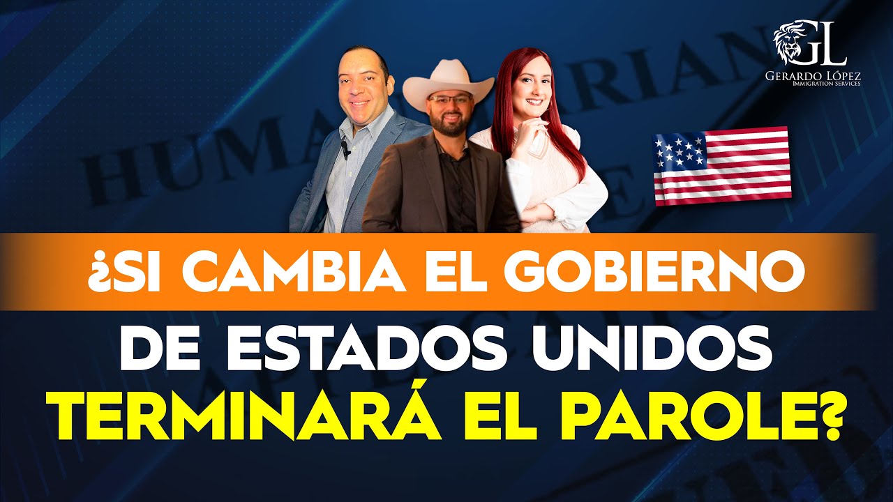 ¿Si cambia el gobierno de Estados  Unidos terminará el Parole?