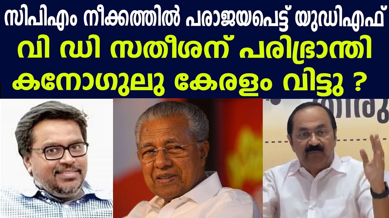 വി ഡി സതീശന് പരിഭ്രാന്തി,കനോഗുലു കേരളം വിട്ടു,  സിപിഎം നീക്കത്തിന് പരാജയപെട്ട് യുഡിഎഫ്