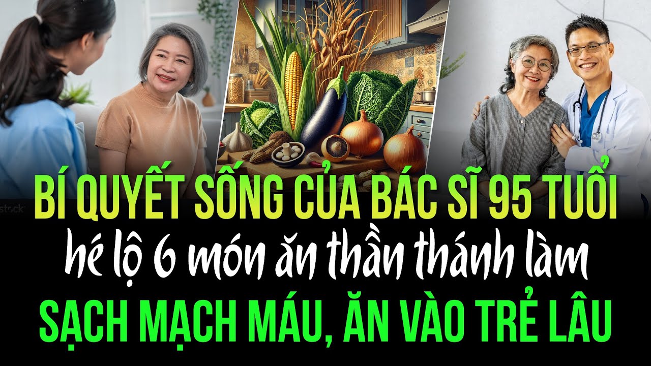 Bí quyết sống khỏe của bác sĩ 95 tuổi: hé lộ 6 món ăn thần thánh làm sạch mạch máu, ăn vào trẻ lâu