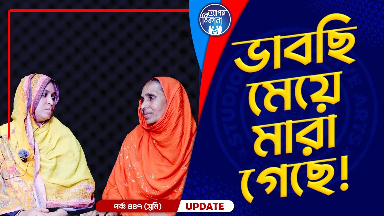 ভাবছি আমার মেয়ে মারা গেছে ! Apan Thikana: 447 I Sumi I Final Update I