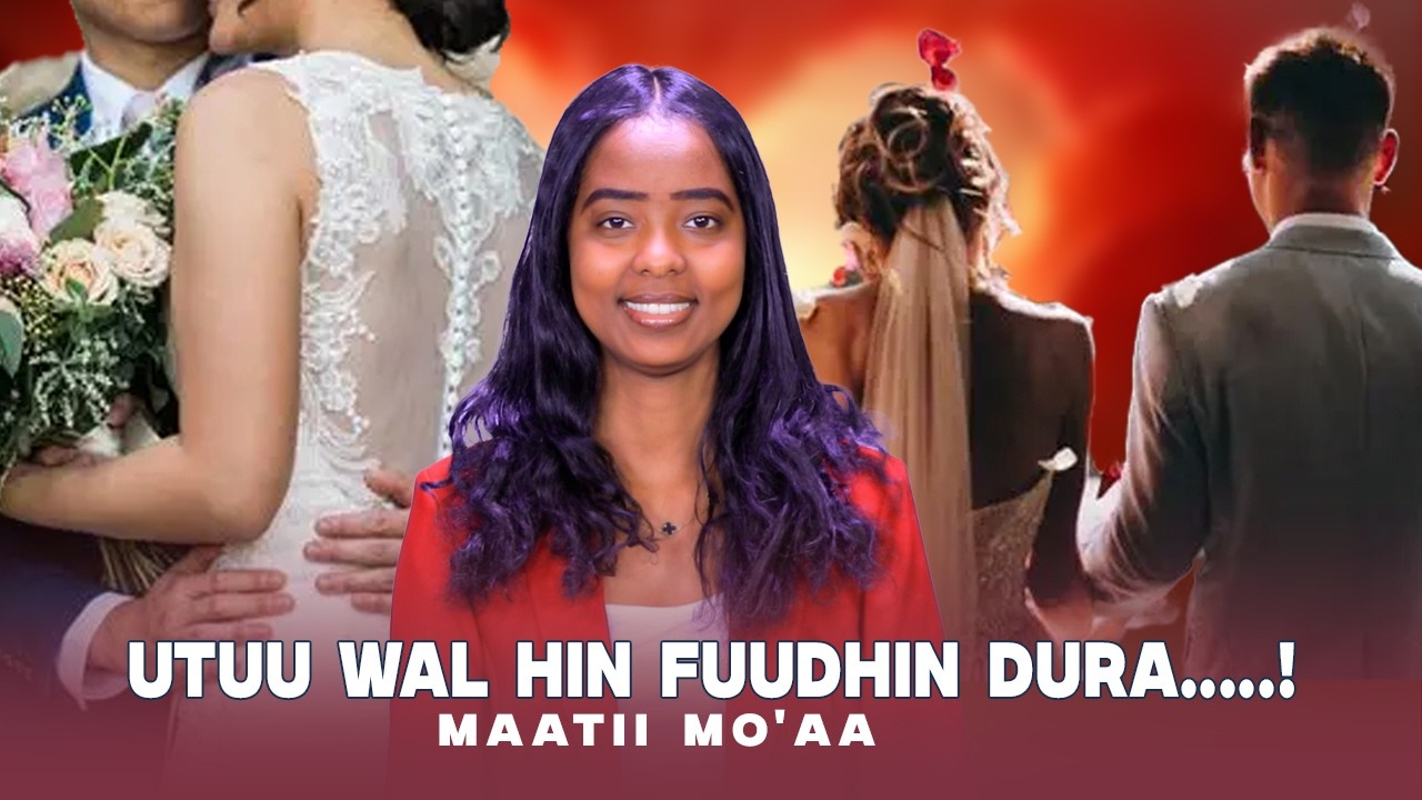Utuu Wal Hin Fuudhin Dura.....! Maatii Mo'aa