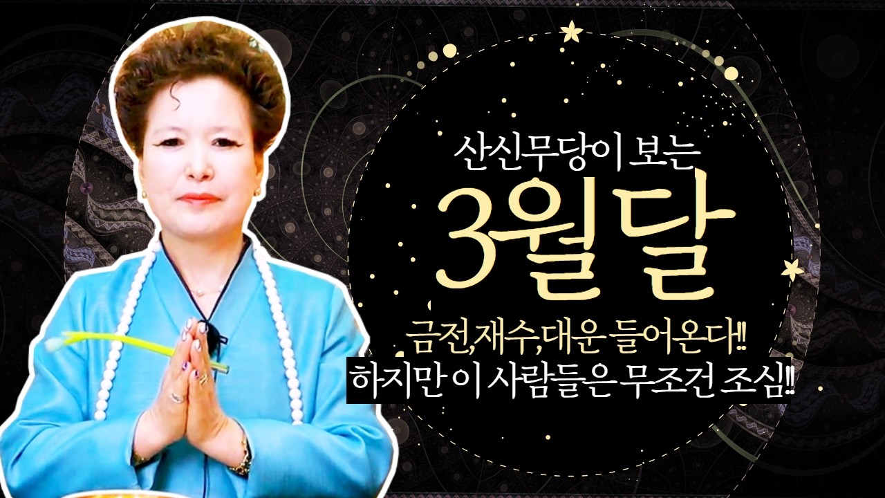 산신무당이 보는 3월달 금전이 넝쿨째 굴러 들어오는 사람들과 무조건 조심해야 할 사람들!(서울점집,부산점집,대구점집,산신무당,유명한무당,유명한점집,점잘보는곳,사주,신점,궁합)