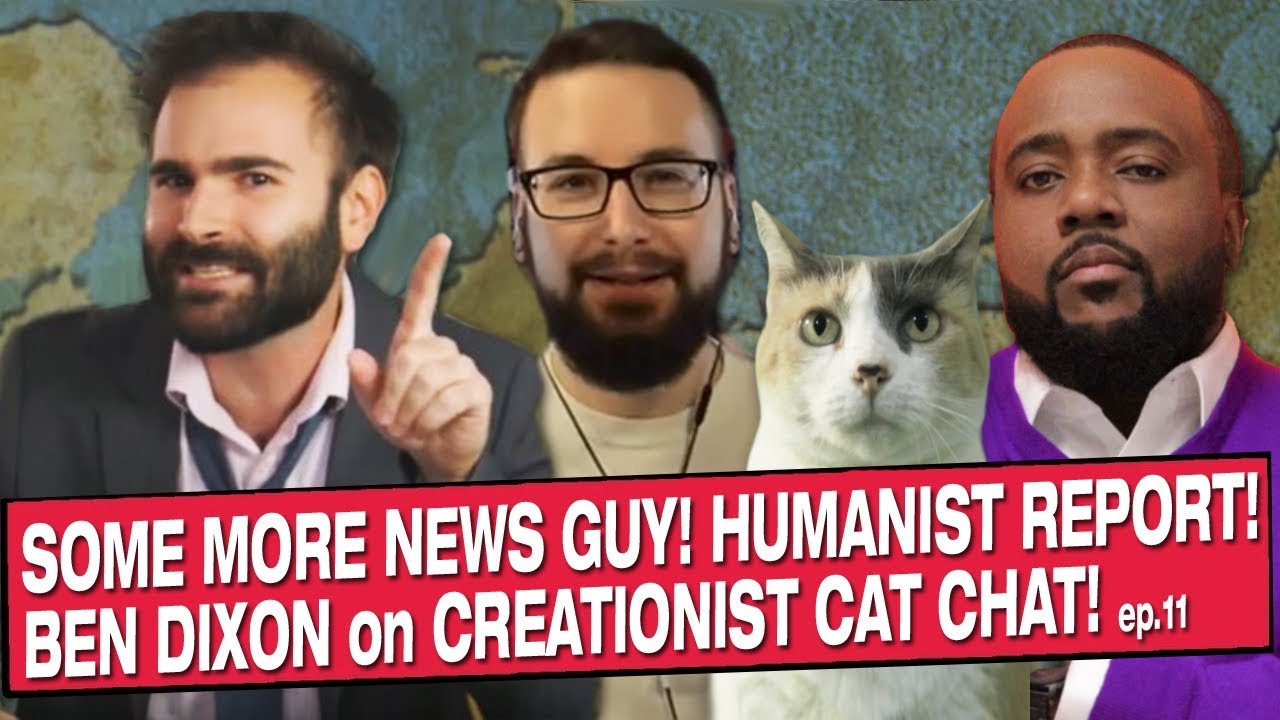 Some More News Guy! Humanist Report! Ben Dixon! On Creationist Cat Chat!