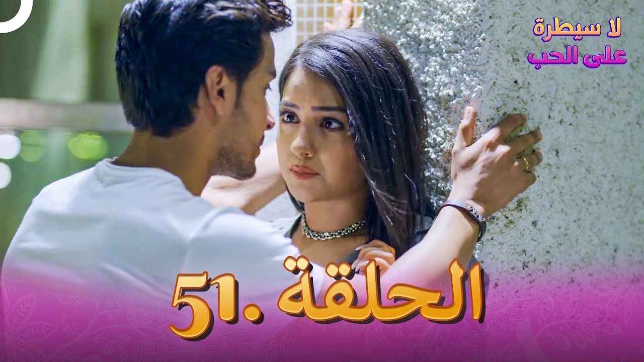 لا سيطرة على الحب الحلقة 51
