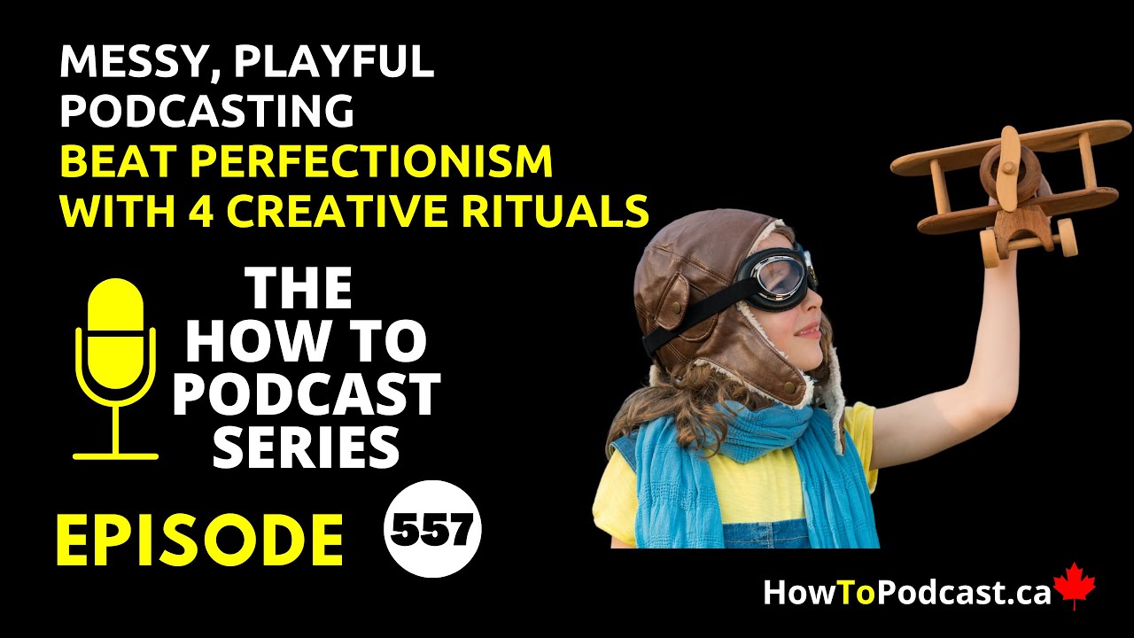 Messy, Playful Podcasting - Beat Perfectionism With 4 Creative Rituals - Podcasting Tips