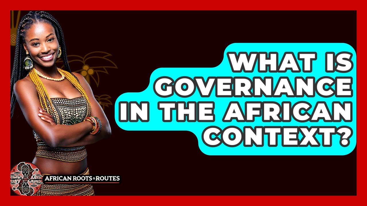 What Is Governance In The African Context? - African Roots And Routes