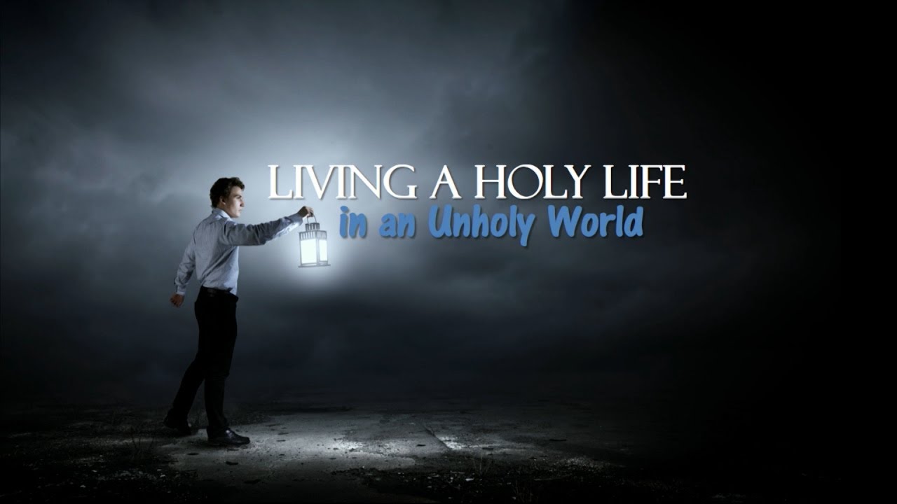 Living a Holy Life in an Unholy World