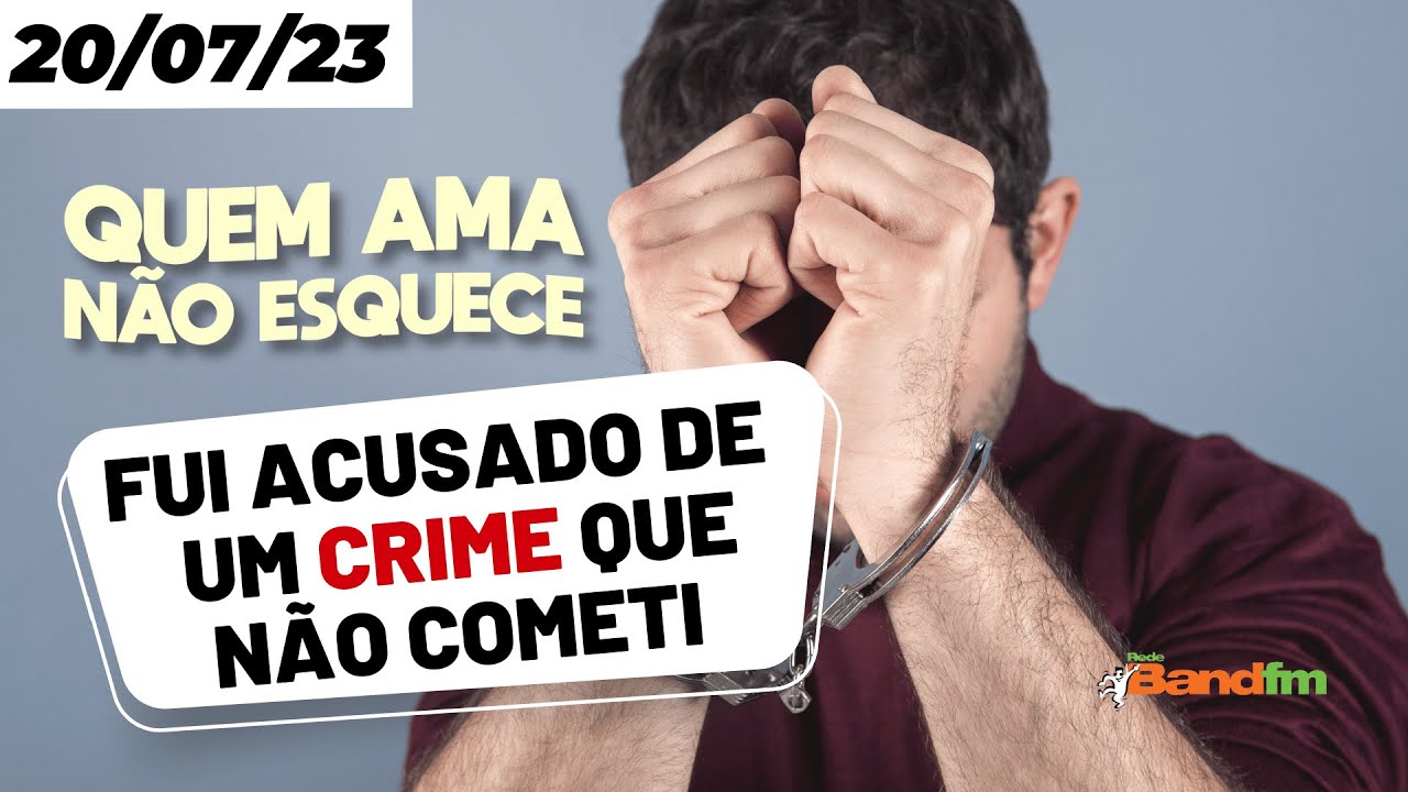 FUI ACUSADO DE UM CRIME QUE NÃO COMETI - QUEM AMA NÃO ESQUECE 20/07/23