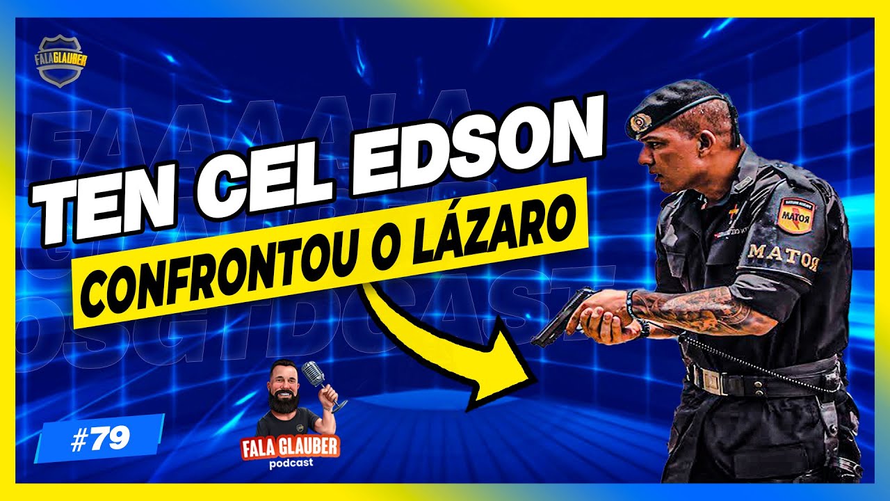 TEN CEL EDSON (NEUTRALIZOU LÁZARO BARBOSA) Fala Glauber Podcast #79