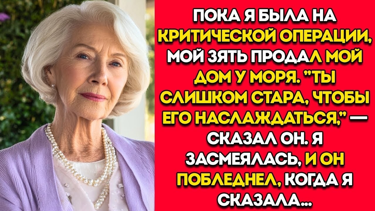Пока Я Была На Операции В Критическом Состоянии, Мой Зять Продал Мой Дом У Моря  Он Побледнел