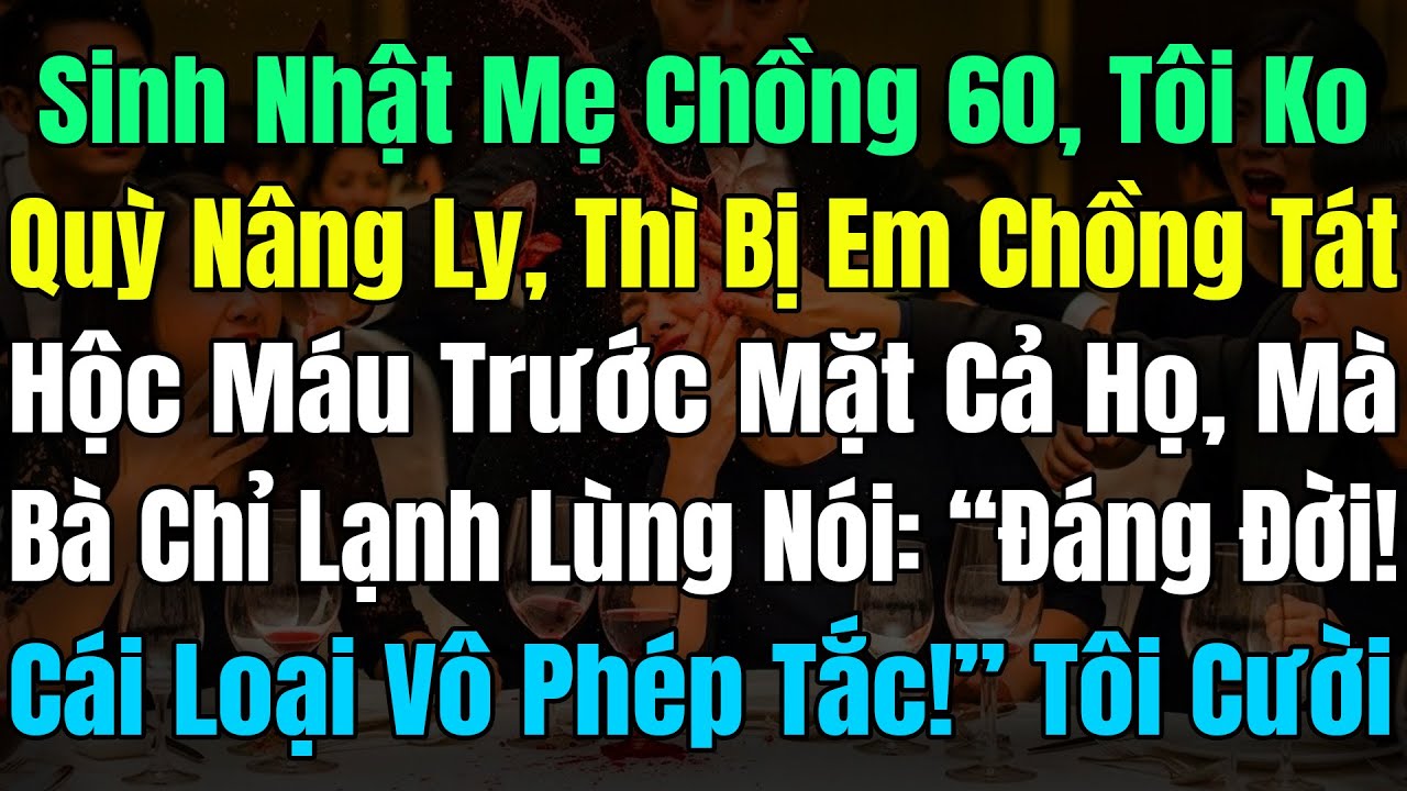 Sinh Nhật Mẹ Chồng 60 Tôi Ko Quỳ Nâng Ly, Bị Em Chồng Tát Hộc Máu, Bà Nói: “Đáng Đời Loại Vô Phép!