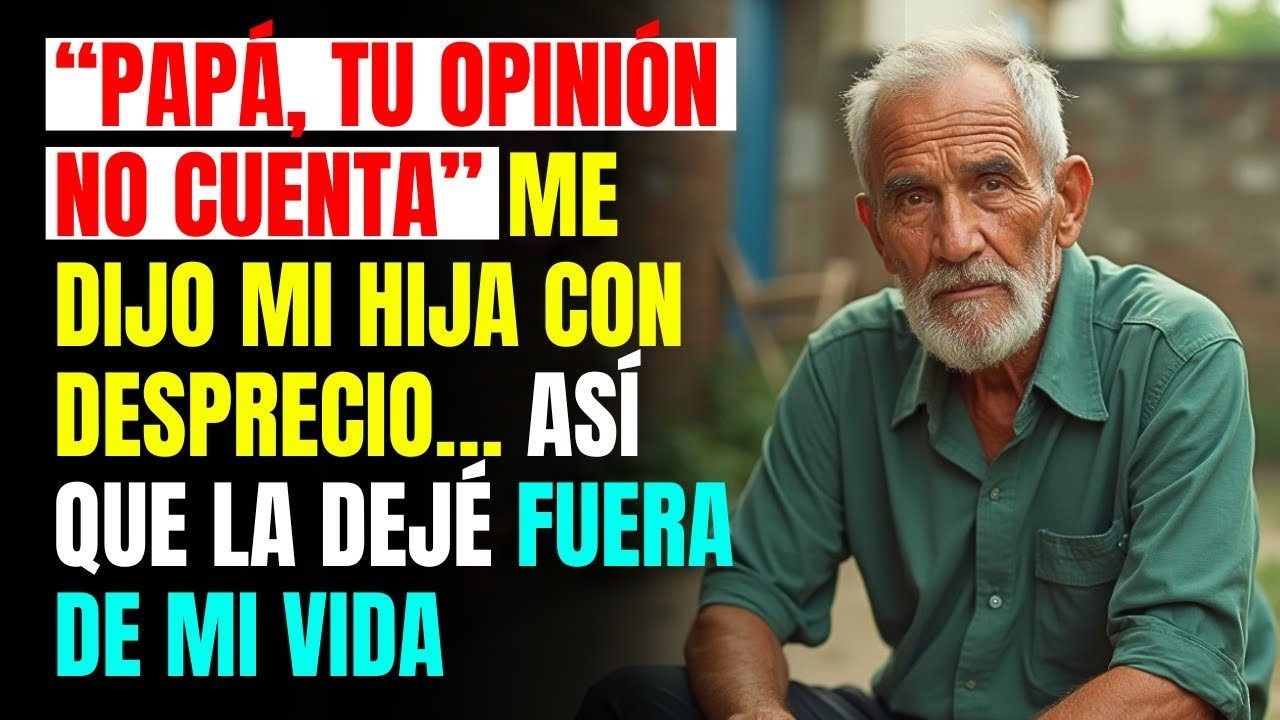 “Papá, Tu Opinión No Cuenta” Me Dijo Mi Hija Con Desprecio… Así Que La Dejé Fuera De Mi Vida