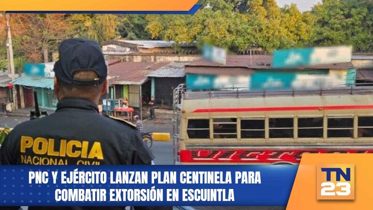 PNC y Ejército lanzan Plan Centinela para combatir extorsión en Escuintla