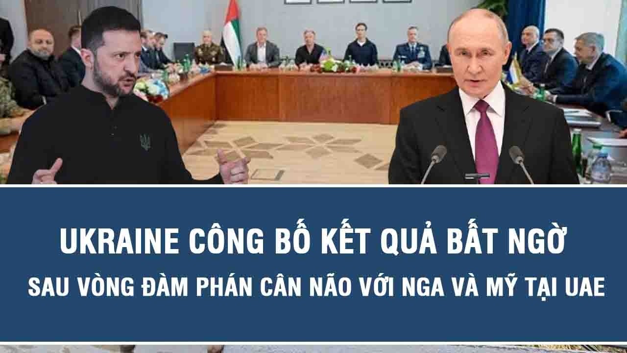 Ukraine công bố kết quả bất ngờ sau vòng đàm phán cân não với Nga và Mỹ tại UAE