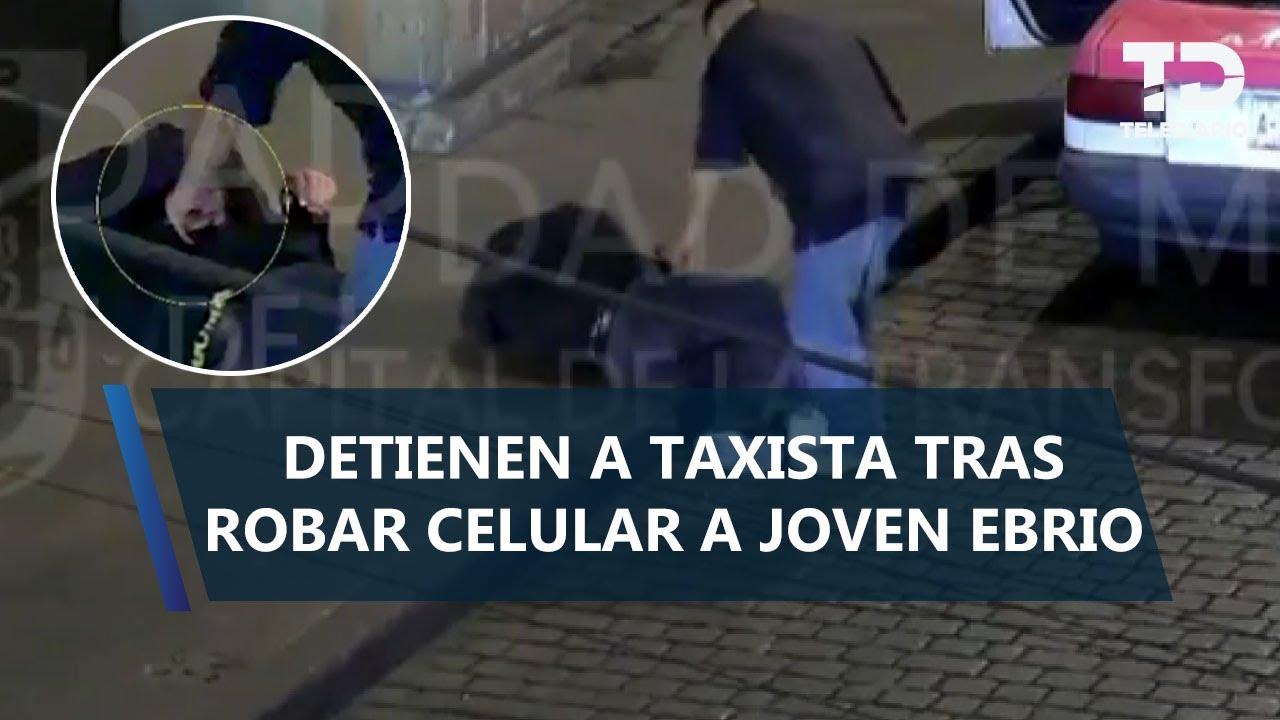 Taxista roba celular a joven aprovechando que estaba en estado de ebriedad en Centro Histórico