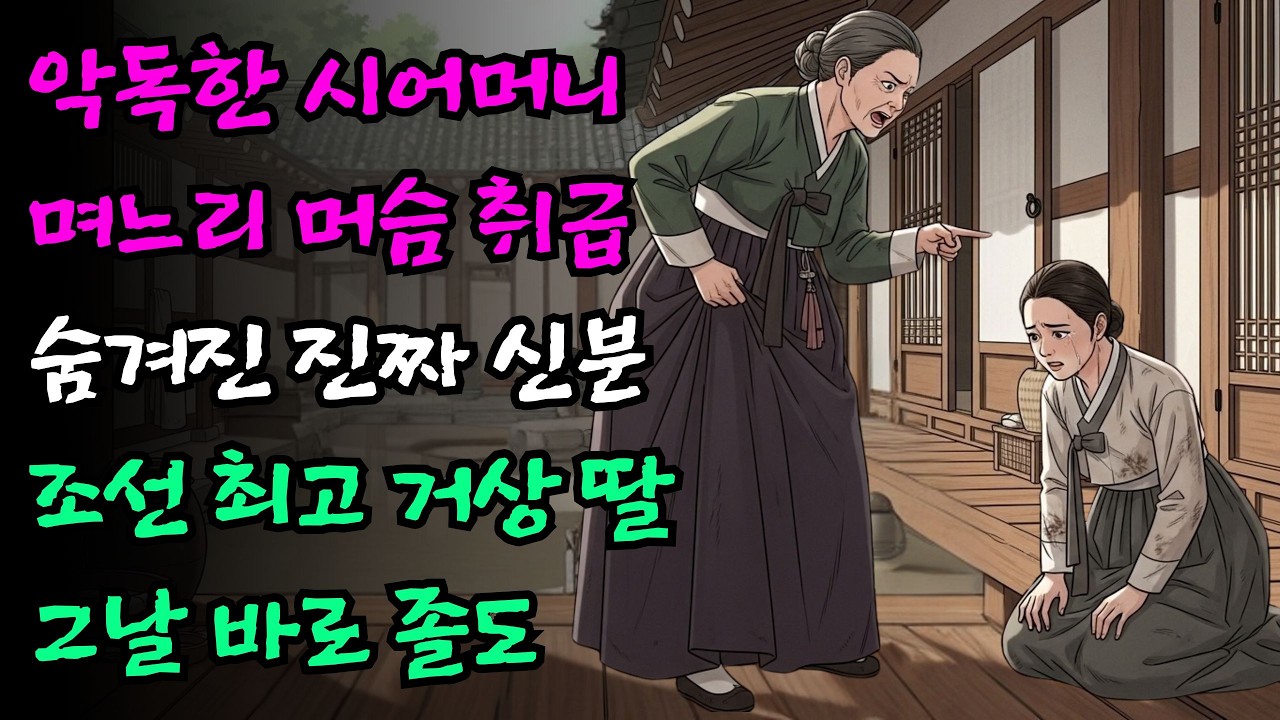 며느리를 머슴처럼 부려먹던 악독한 시어머니, 알고 보니 며느리가 조선 최고 거상의 무남독녀임에 졸도 | 야담 옛날이야기 민담 설화 전설