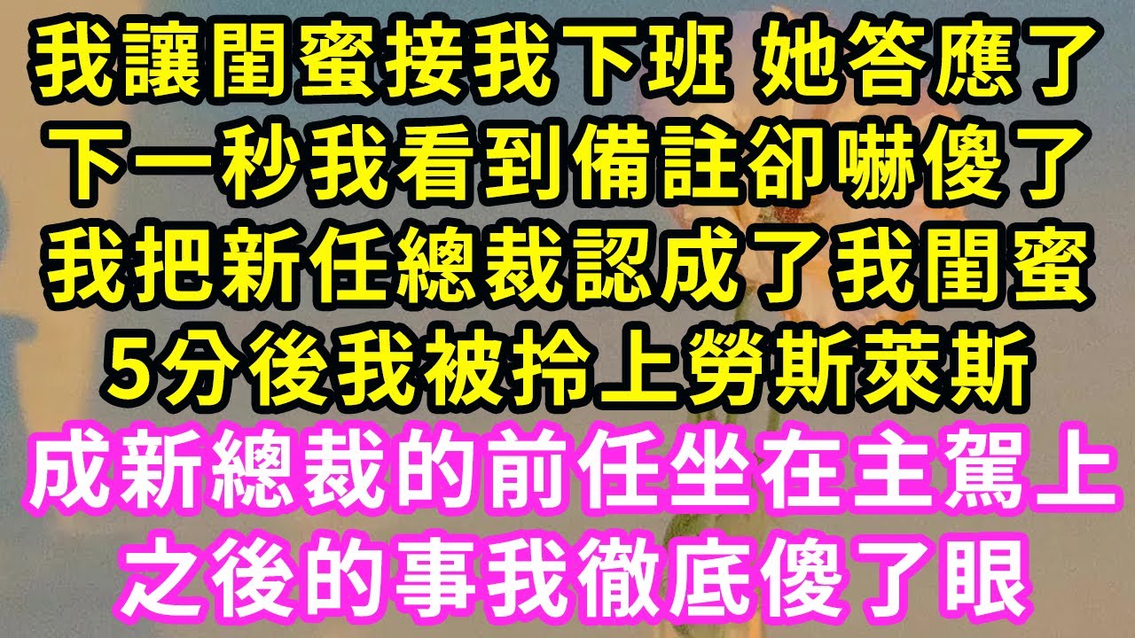 我讓閨蜜接我下班 她答應了，下一秒我看到備註卻嚇傻了，我把新任總裁認成了我閨蜜！5分後我被拎上勞斯萊斯，成新總裁的前任坐在主駕上，之後的事我徹底傻了眼#甜寵#灰姑娘#霸道總裁#愛情#婚姻#小嫻說故事