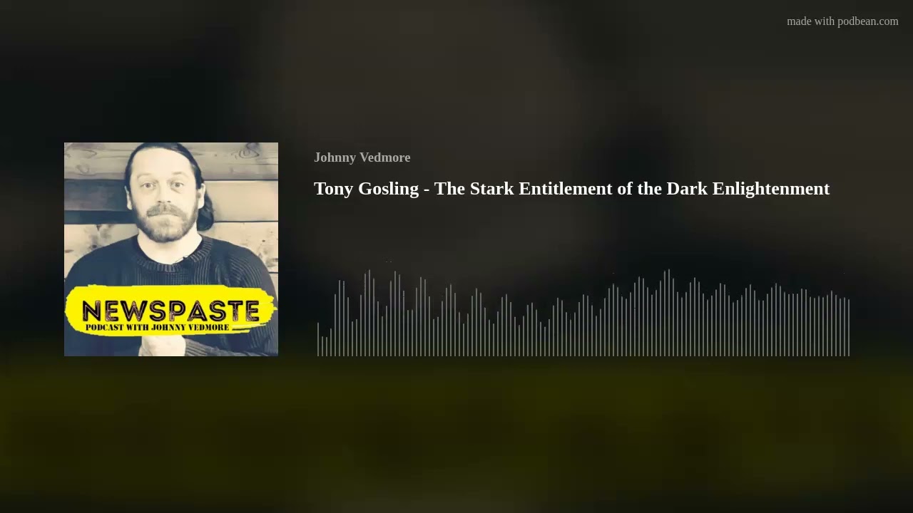 Tony Gosling - The Stark Entitlement of the Dark Enlightenment - NEWSPASTE Podcast w/@JohnnyVedmore