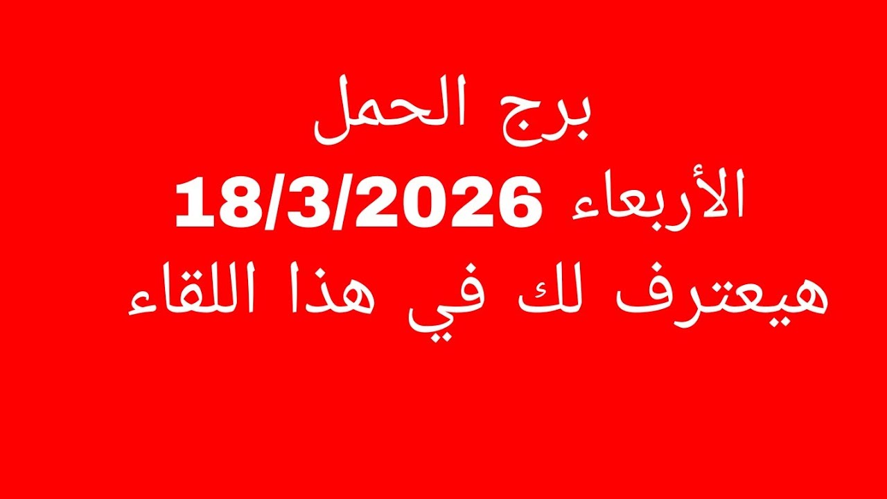 توقعات برج الحمل//الأربعاء 18/3/2026//هيعترف لك في هذا اللقاء 