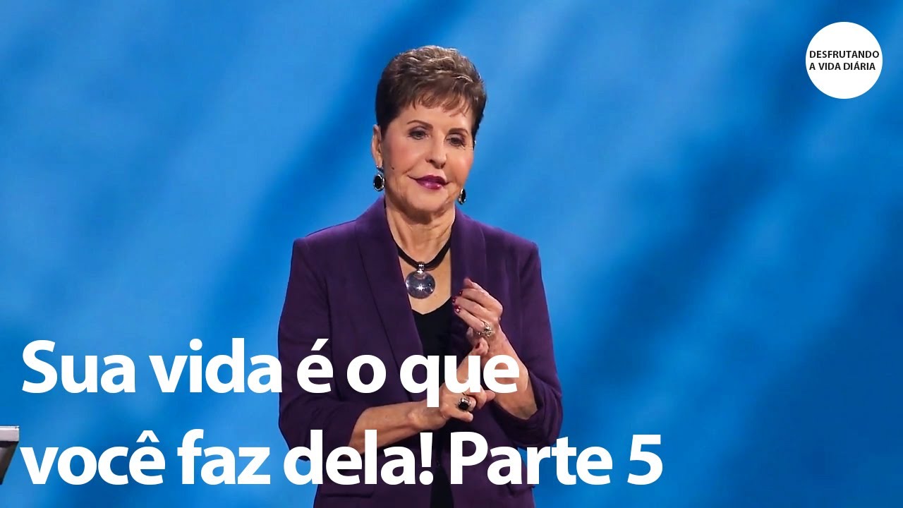 Sua vida é o que você faz dela! Parte 5 | Joyce Meyer