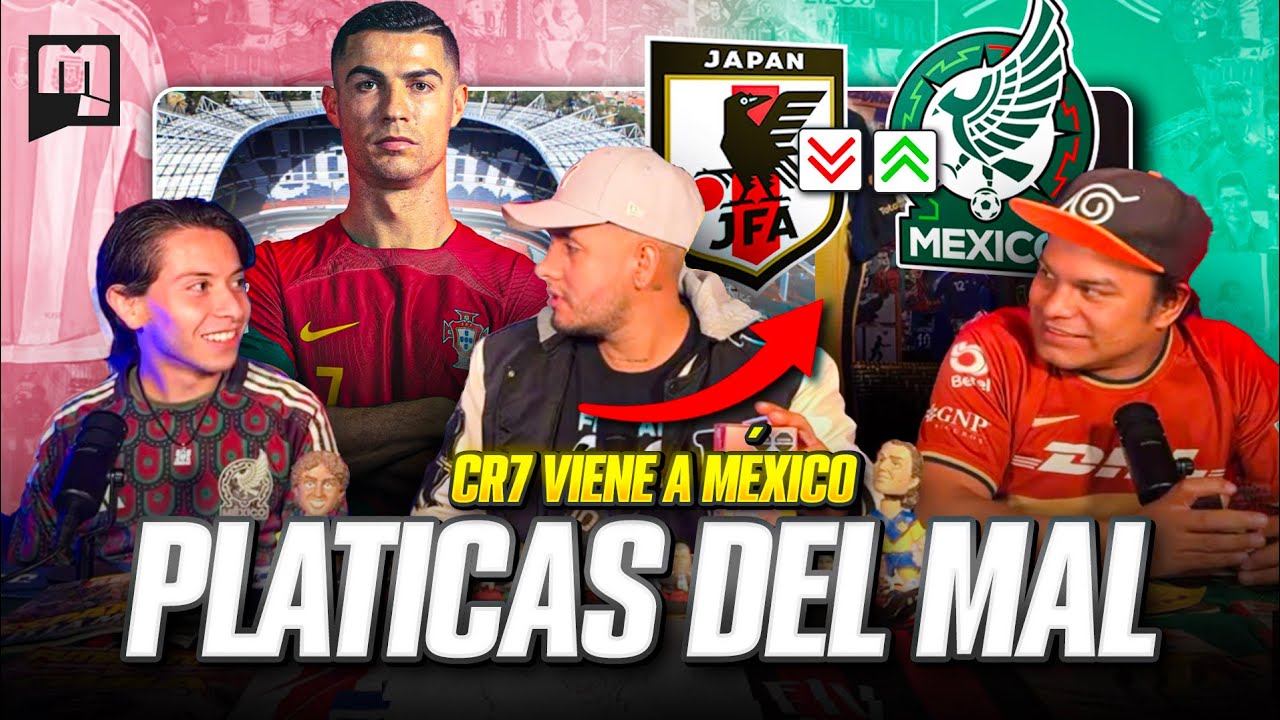 PLÁTICAS DEL MAL//CR7 viene a Mex/México vs Japón/creadores de contenido