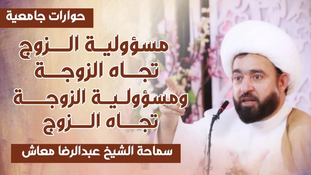 مسؤولية الزوج تجاه الزوجة ومسؤولة الزوجة تجاه الزوج / سماحة الشيخ عبدالرضا معاش