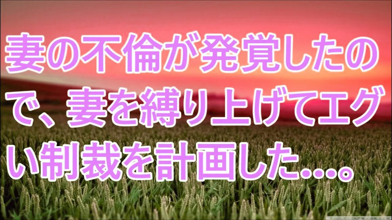 【スカッと】妻の不倫が発覚したので、妻を縛り上げてエグい制裁を計画した…。