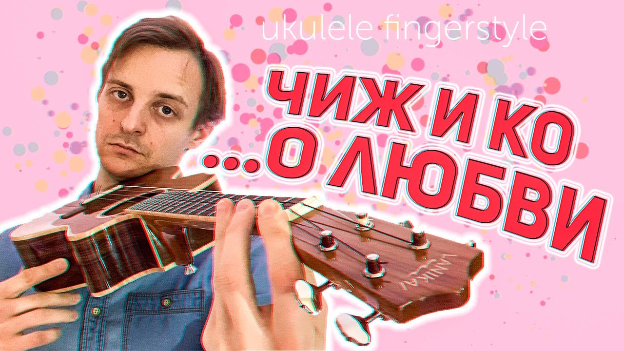 Чиж и Ко-а не спеть ли мне песню о любви укулеле кавер фингерстайл