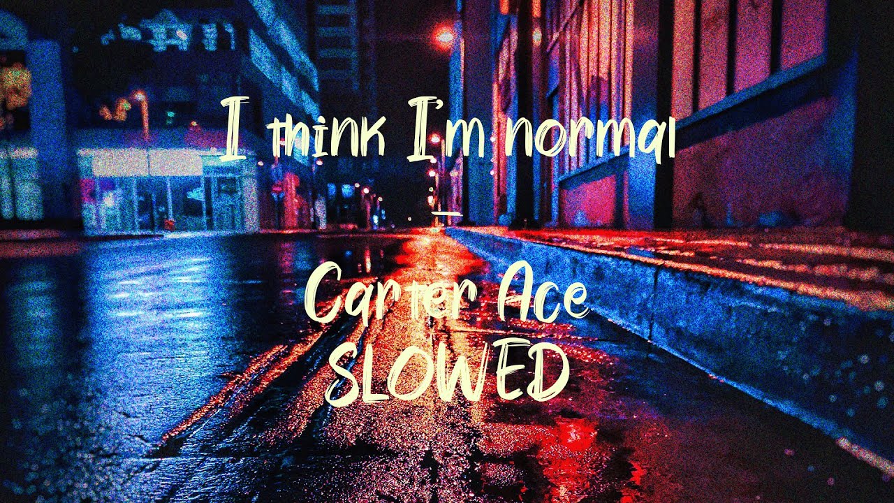 I think I'm normal  - Carter Ace [Slowed]