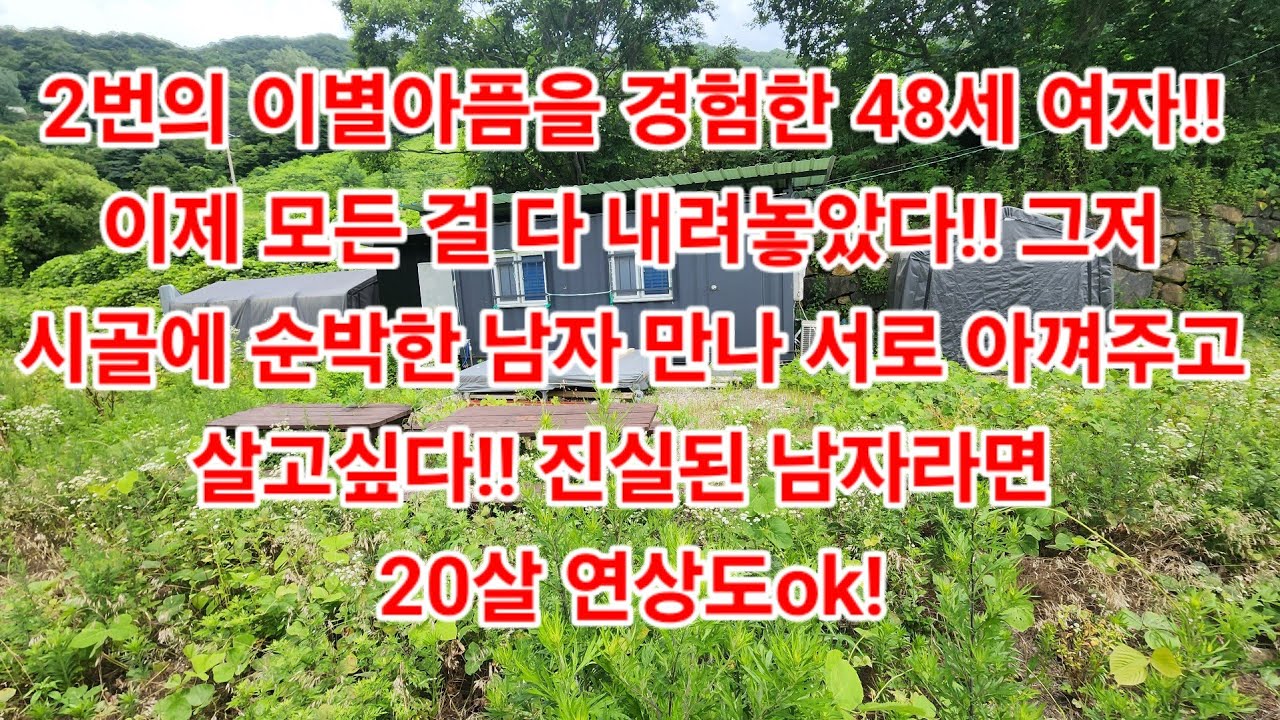 2번의 이별아픔을 경험한 48세 여자!! 이제 모든 걸 다 내려놓았다!! 그저시골에 순박한 남자 만나 서로 아껴주고살고싶다!! 진실된 남자라면 20살 연상도ok!