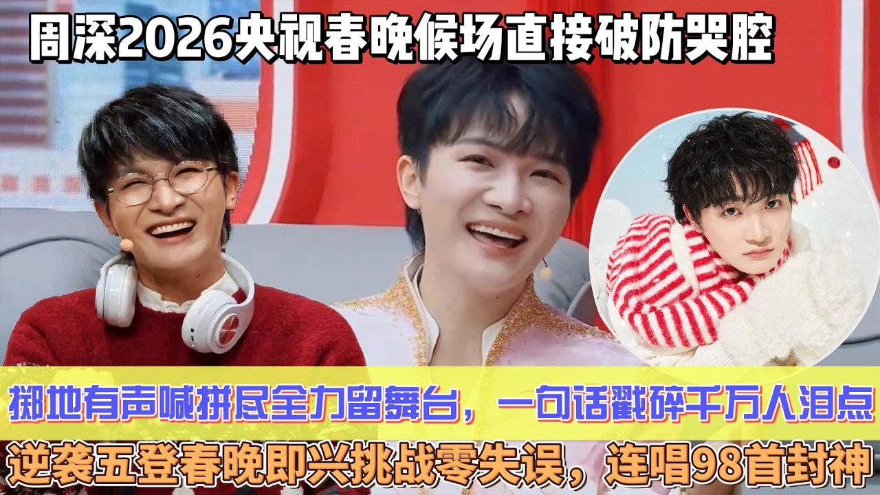 周深2026央視春晚候場直接破防哭腔，擲地有聲喊“拼盡全力留舞臺”，一句話戳碎千萬人淚點！十年從被罵“不男不女”不敢開口，逆襲五登春晚，即興挑戰零失誤，鈦合金嗓子連唱98首封神，內娛找不出第二個！
