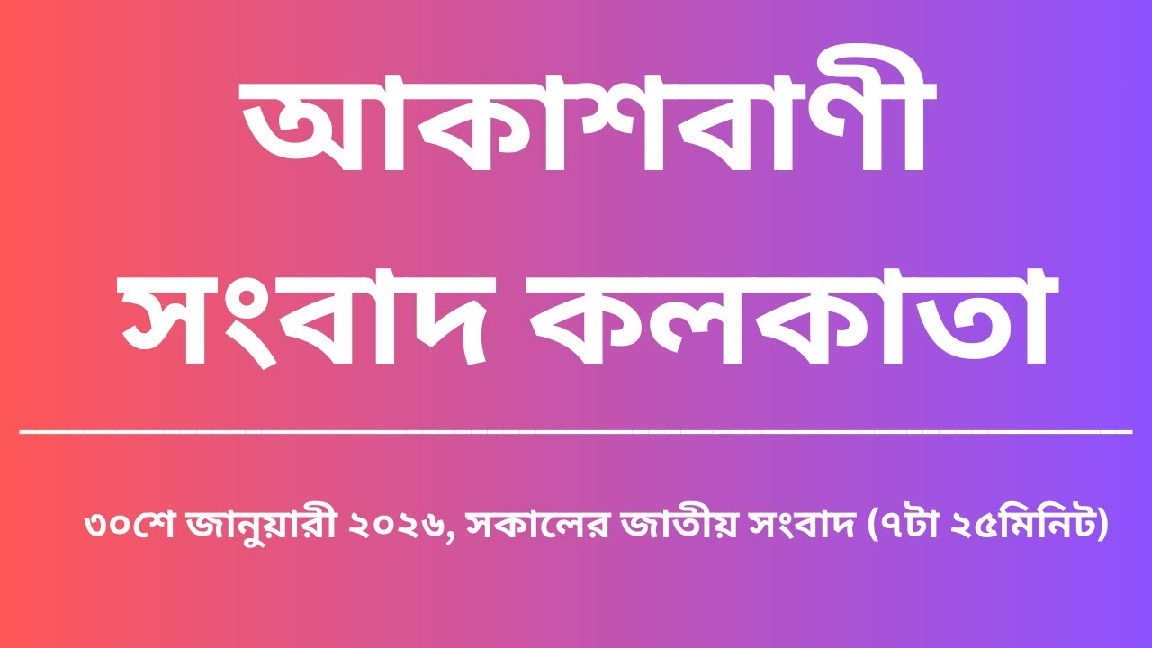 জাতীয় সংবাদ, সকাল৭টা২৫মিনিট, ৩০_০১_২০২৬, আকাশবাণী সংবাদ কলকাতা, আজকের বাংলা খবর