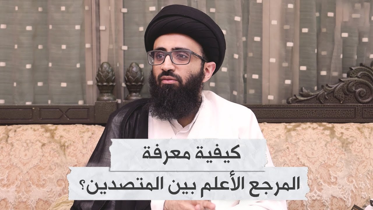 كيفية معرفة المرجع الأعلم بين المتصدين | السيد علي أبو الحسن