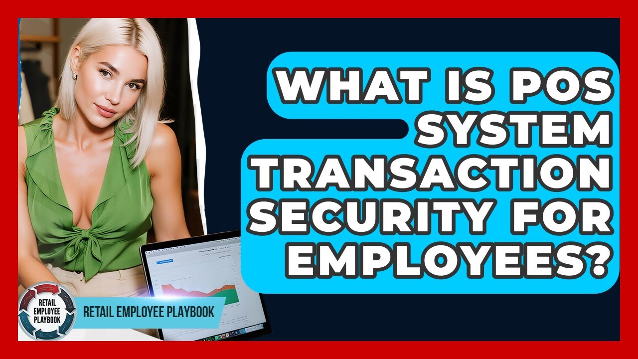 What Is POS System Transaction Security For Employees? - Retail Employee Playbook