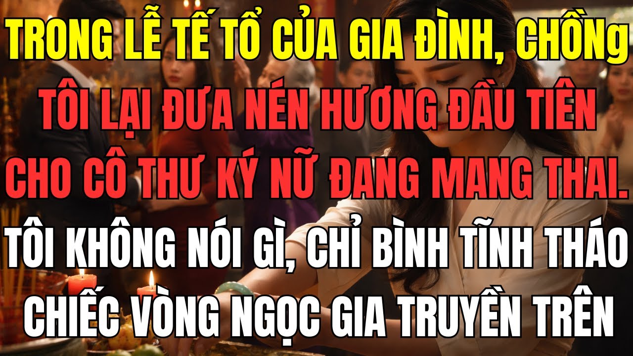 Trong lễ tế tổ của gia đình, chồng tôi lại đưa nén hương đầu tiên cho cô thư ký nữ đang mang thai