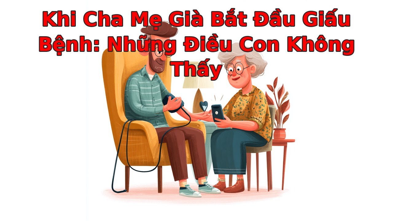 Khi Cha Mẹ Già Bắt Đầu Giấu Bệnh: Những Điều Con Không Thấy