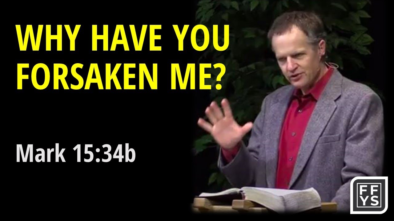 Why Have You Forsaken Me? - Mark 15:34