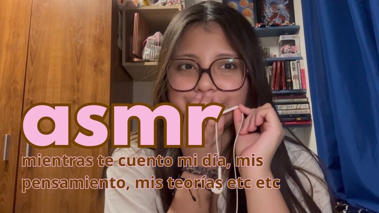 #asmr mientras te cuento mi día, mis pensamientos, mis teorías, etc etc etc... :D